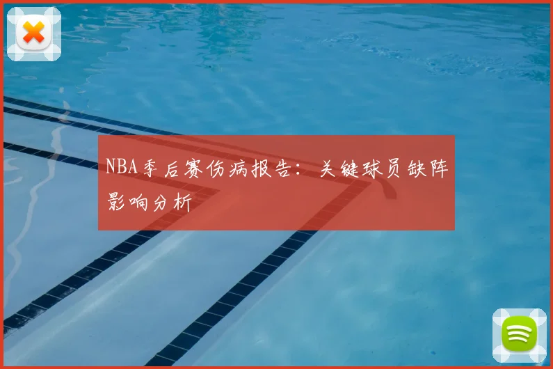 NBA季后赛伤病报告:关键球员缺阵影响分析