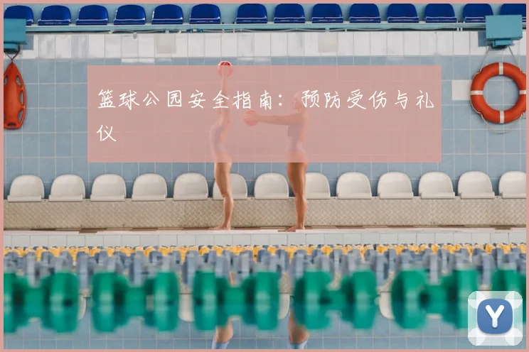 篮球公园安全指南：预防受伤与礼仪