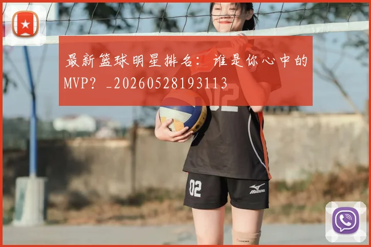 最新篮球明星排名：谁是你心中的MVP？_20260528193113