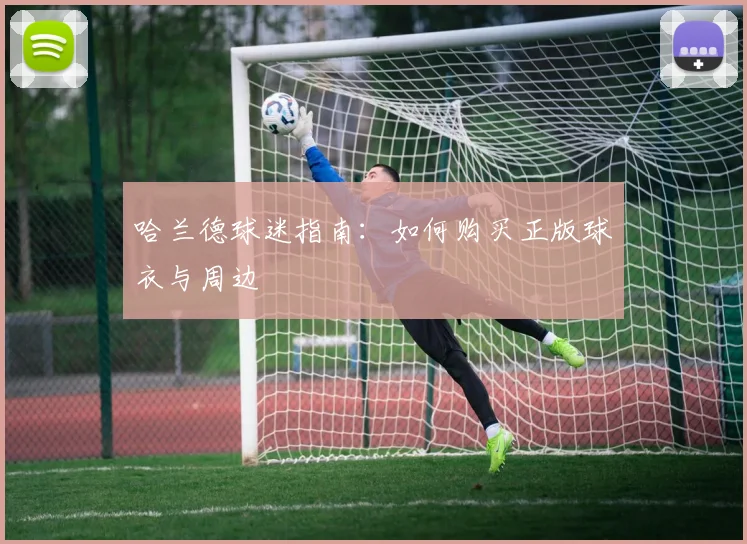 哈兰德球迷指南:如何购买正版球衣与周边