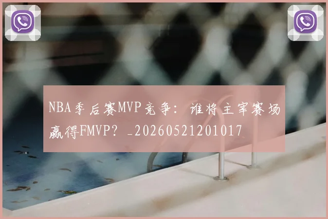 NBA季后赛MVP竞争:谁将主宰赛场赢得FMVP?_20260521201017