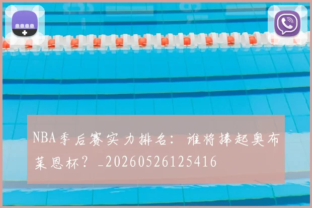 NBA季后赛实力排名：谁将捧起奥布莱恩杯？_20260526125416